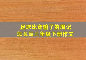 足球比赛输了的周记怎么写三年级下册作文