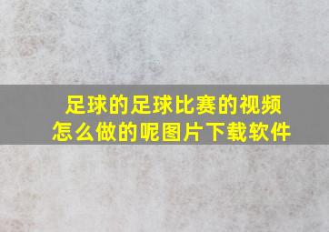 足球的足球比赛的视频怎么做的呢图片下载软件