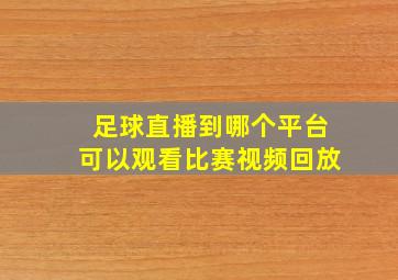 足球直播到哪个平台可以观看比赛视频回放