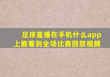 足球直播在手机什么app上能看到全场比赛回放视频