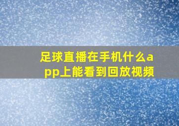 足球直播在手机什么app上能看到回放视频