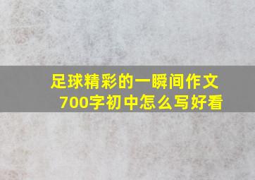 足球精彩的一瞬间作文700字初中怎么写好看