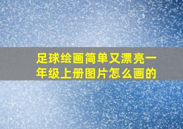 足球绘画简单又漂亮一年级上册图片怎么画的