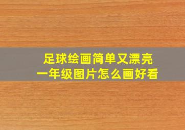 足球绘画简单又漂亮一年级图片怎么画好看