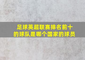 足球英超联赛排名前十的球队是哪个国家的球员