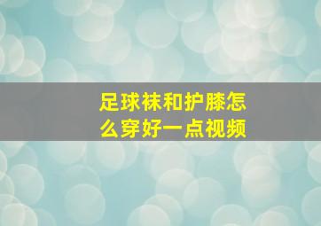 足球袜和护膝怎么穿好一点视频