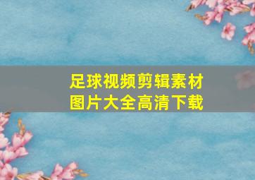 足球视频剪辑素材图片大全高清下载