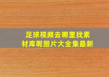 足球视频去哪里找素材库呢图片大全集最新