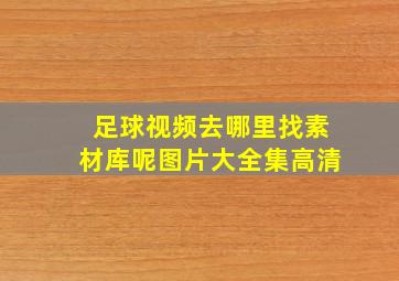 足球视频去哪里找素材库呢图片大全集高清