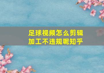 足球视频怎么剪辑加工不违规呢知乎