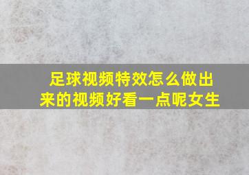 足球视频特效怎么做出来的视频好看一点呢女生