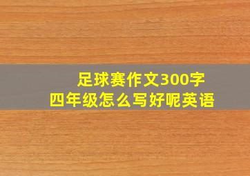 足球赛作文300字四年级怎么写好呢英语