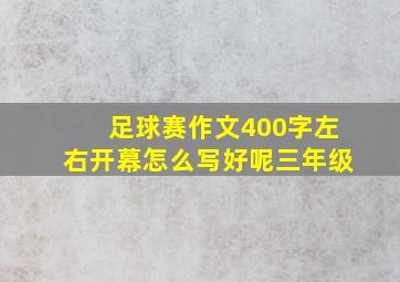 足球赛作文400字左右开幕怎么写好呢三年级