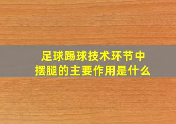 足球踢球技术环节中摆腿的主要作用是什么