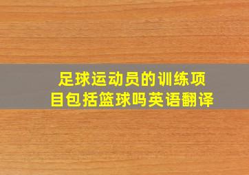 足球运动员的训练项目包括篮球吗英语翻译