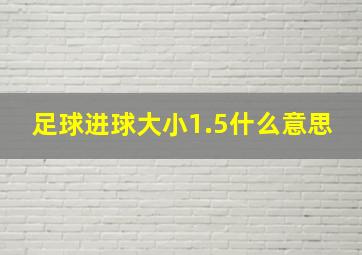 足球进球大小1.5什么意思