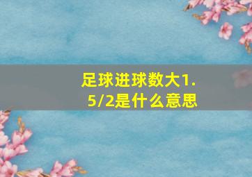 足球进球数大1.5/2是什么意思