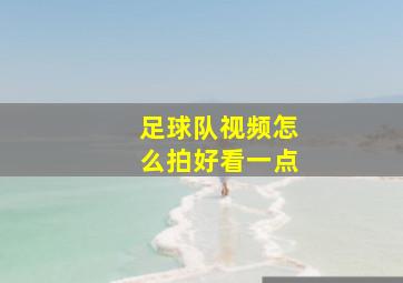 足球队视频怎么拍好看一点