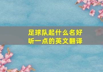 足球队起什么名好听一点的英文翻译