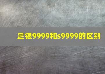 足银9999和s9999的区别