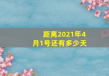 距离2021年4月1号还有多少天