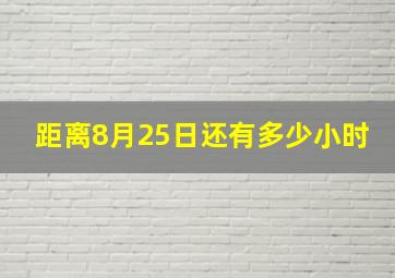 距离8月25日还有多少小时