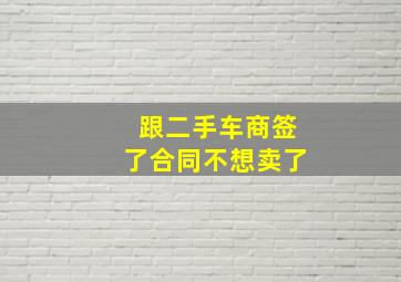 跟二手车商签了合同不想卖了