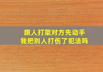 跟人打架对方先动手我把别人打伤了犯法吗