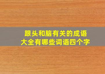 跟头和脑有关的成语大全有哪些词语四个字