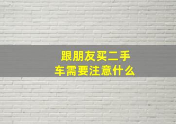 跟朋友买二手车需要注意什么