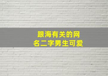 跟海有关的网名二字男生可爱