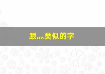 跟灬类似的字