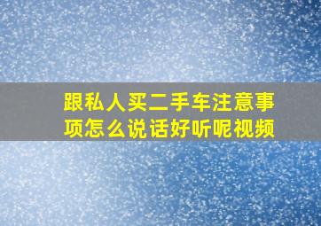 跟私人买二手车注意事项怎么说话好听呢视频