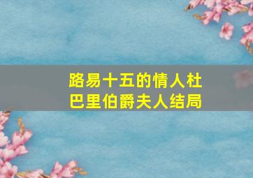 路易十五的情人杜巴里伯爵夫人结局