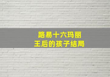 路易十六玛丽王后的孩子结局