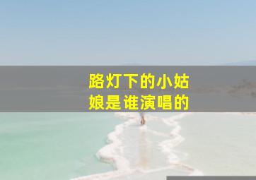 路灯下的小姑娘是谁演唱的