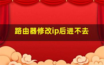 路由器修改ip后进不去