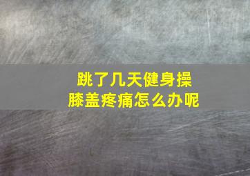 跳了几天健身操膝盖疼痛怎么办呢