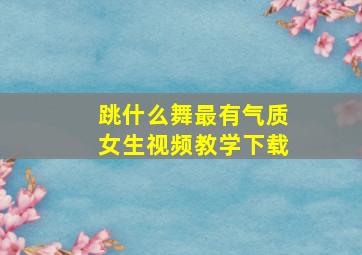 跳什么舞最有气质女生视频教学下载