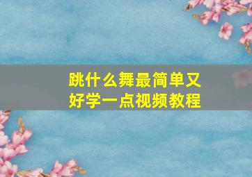 跳什么舞最简单又好学一点视频教程