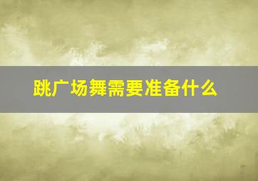 跳广场舞需要准备什么