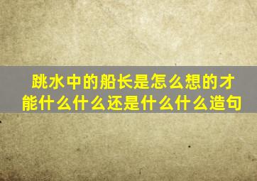 跳水中的船长是怎么想的才能什么什么还是什么什么造句