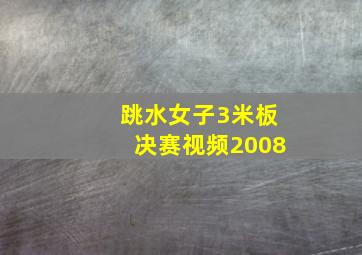 跳水女子3米板决赛视频2008