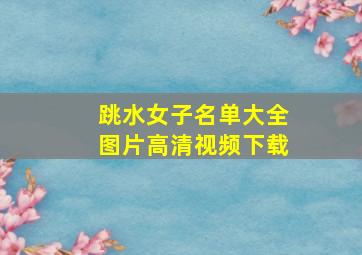 跳水女子名单大全图片高清视频下载