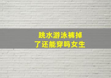 跳水游泳裤掉了还能穿吗女生