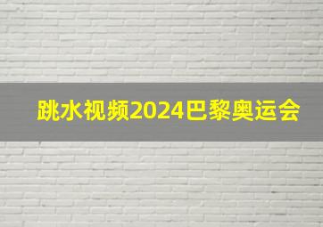 跳水视频2024巴黎奥运会