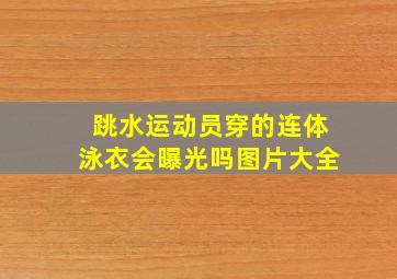 跳水运动员穿的连体泳衣会曝光吗图片大全