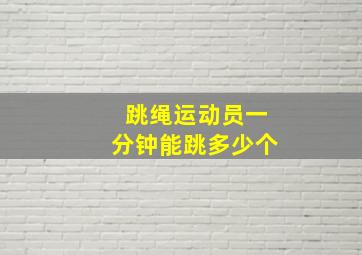 跳绳运动员一分钟能跳多少个