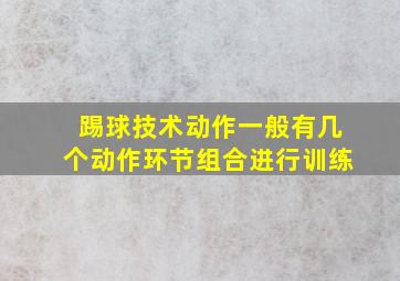 踢球技术动作一般有几个动作环节组合进行训练