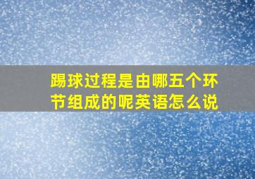 踢球过程是由哪五个环节组成的呢英语怎么说